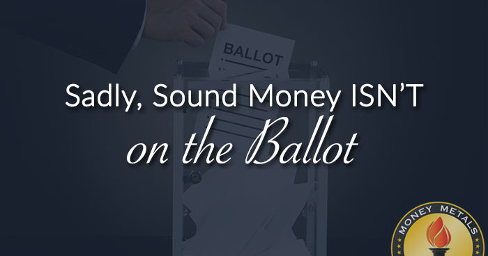 Sadly, Sound Money ISN’T on the Ballot