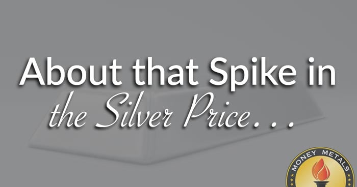 About that Spike in the Silver Price…