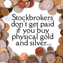 Stockbrokers don't get paid if you buy physical gold and silver