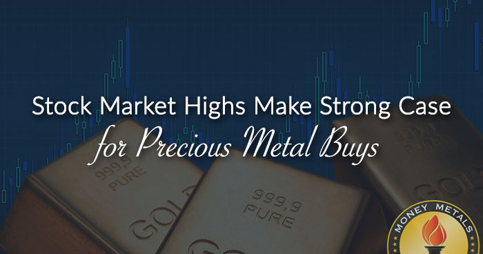 Stock Market Highs Make Strong Case for Precious Metal Buys