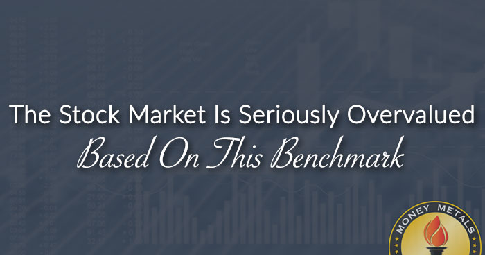 The Stock Market Is Seriously Overvalued Based On This Benchmark