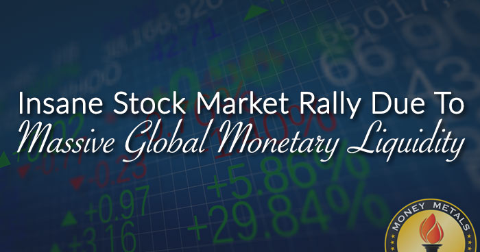 Insane Stock Market Rally Due To Massive Global Monetary Liquidity