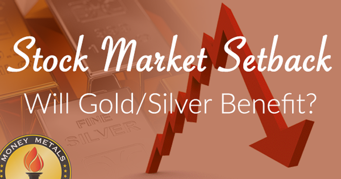 Stock Market Setback; Will Gold/Silver Benefit?