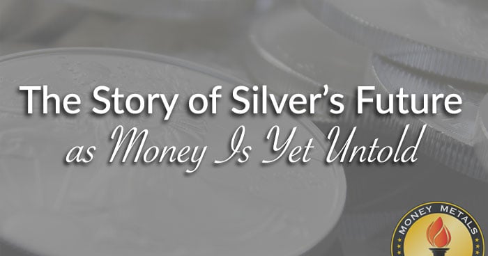 The Story of Silver’s Future as Money Is Yet Untold