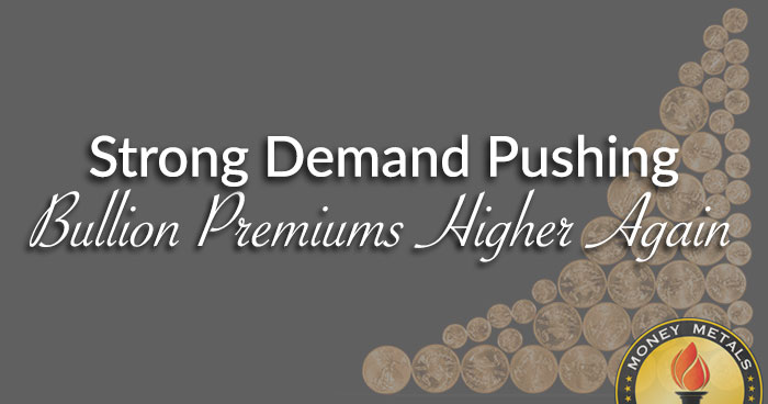 Strong Demand Pushing Bullion Premiums Higher Again