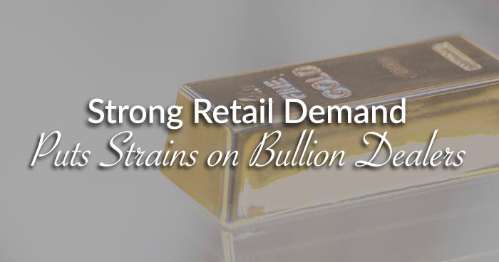 Strong Retail Demand Puts Strains on Bullion Dealers