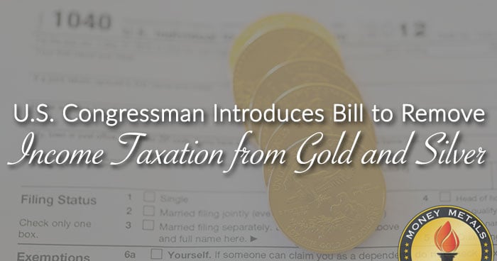 U.S. Congressman Introduces Bill to Remove Income Taxation from Gold and Silver