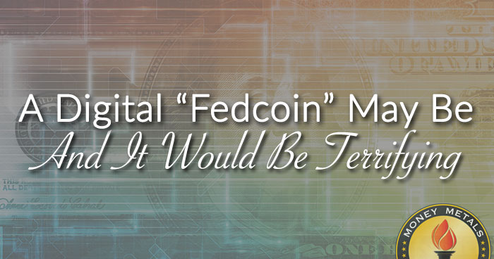 A Digital “Fedcoin” May Be Coming… And It Would Be Terrifying