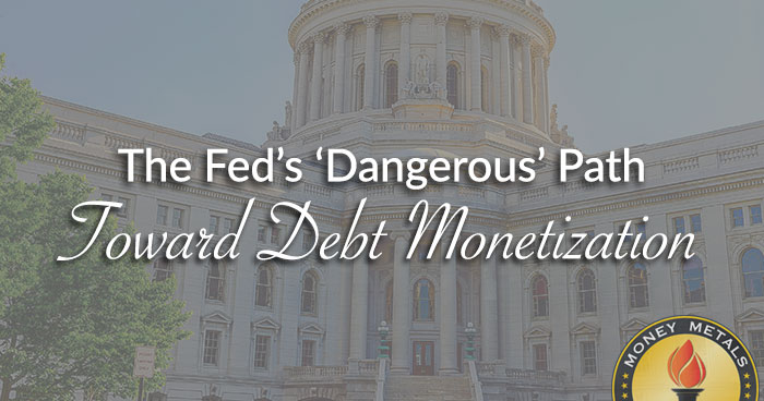 The Fed’s ‘Dangerous’ Path Toward Debt Monetization