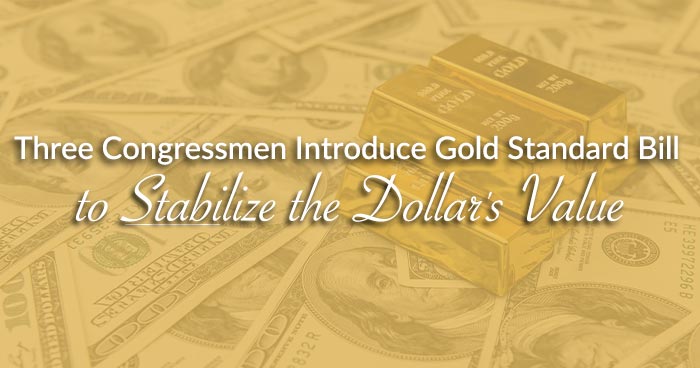 Three Congressmen Introduce Gold Standard Bill to Stabilize the Dollar's Value