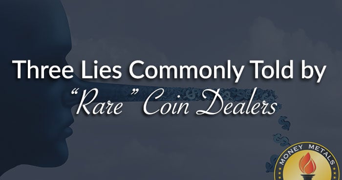 Three Lies Commonly Told by “Rare” Coin Dealers