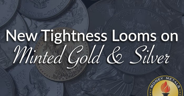 New Tightness Looms on Minted Gold & Silver