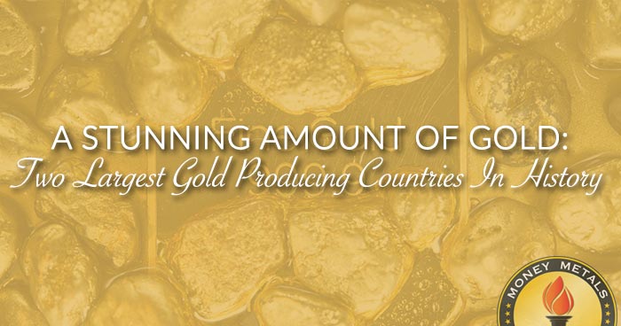 A STUNNING AMOUNT OF GOLD: Two Largest Gold Producing Countries In History