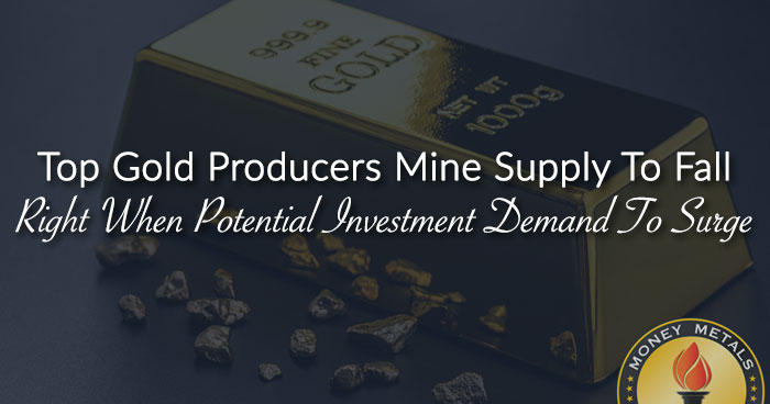 Top Gold Producers Mine Supply To Fall Right When Potential Investment Demand To Surge