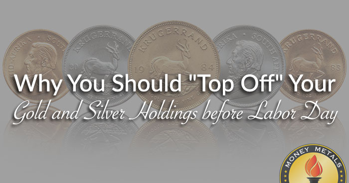 Why You Should "Top Off" Your Gold and Silver Holdings before Labor Day