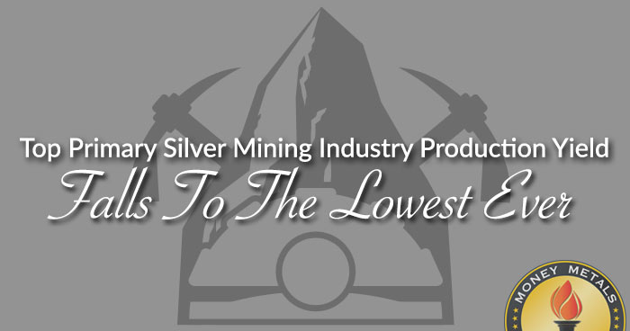 Top Primary Silver Mining Industry Production Yield Falls To The Lowest Ever