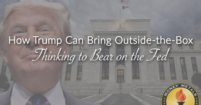 How Trump Can Bring Outside-the-Box Thinking to Bear on the Fed