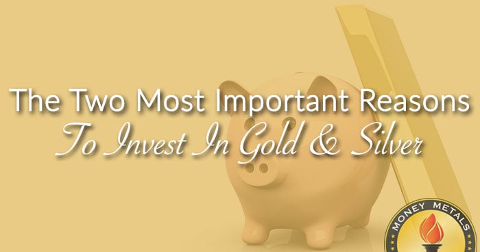 The Two Most Important Reasons To Invest In Gold & Silver