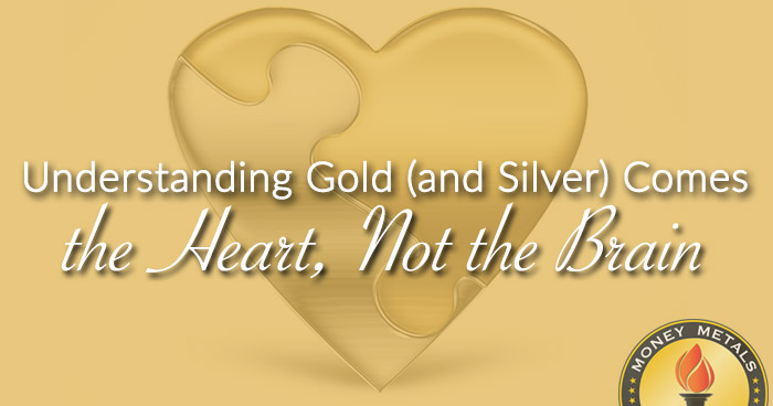 Understanding Gold (and Silver) Comes from the Heart, Not the Brain