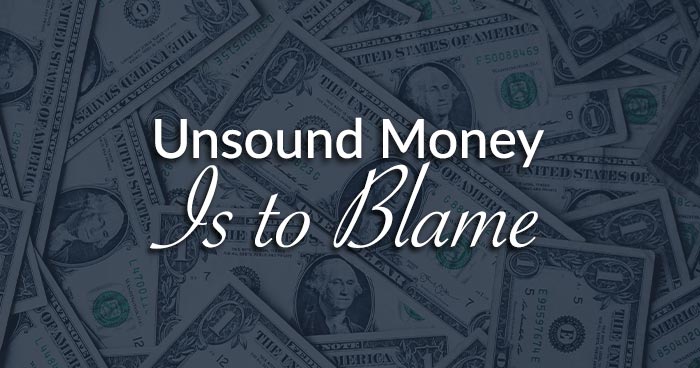 Unsound Money Is to Blame
