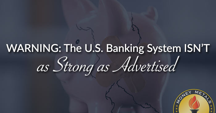 WARNING: The U.S. Banking System ISN’T as Strong as Advertised