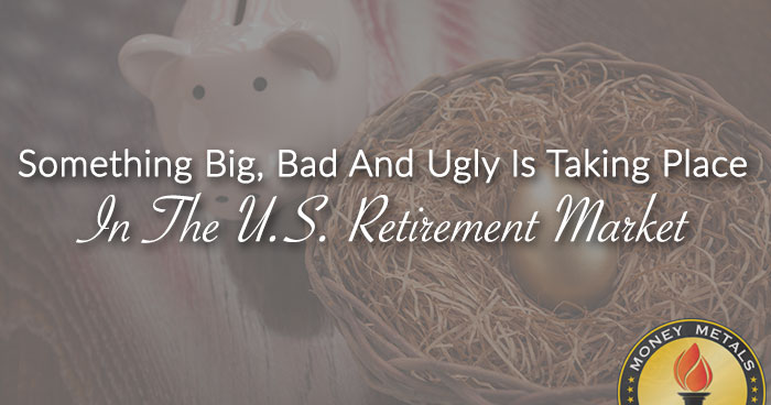 Something Big, Bad And Ugly Is Taking Place In The U.S. Retirement Market