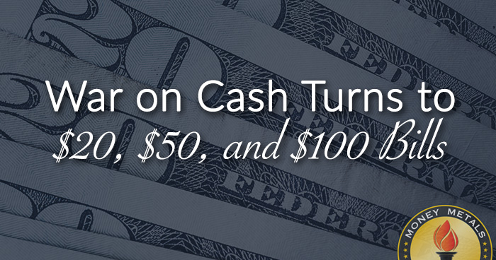 War on Cash Turns to $20, $50, and $100 Bills