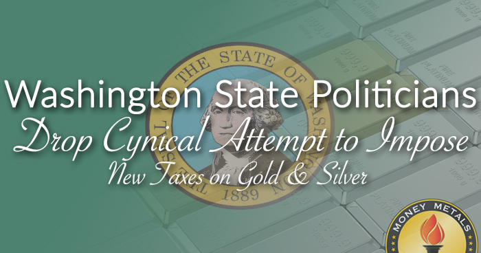 Washington State Politicians Drop Cynical Attempt to Impose Taxes on Gold & Silver