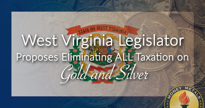 West Virginia Legislator Proposes Eliminating ALL Taxation on Gold and Silver