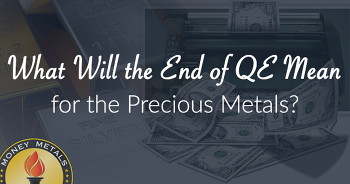What Will the End of QE Mean for the Precious Metals?