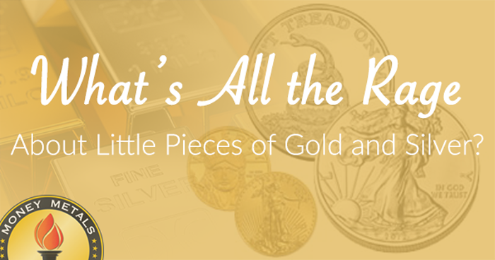 What's All the Rage about Little Pieces of Gold and Silver?