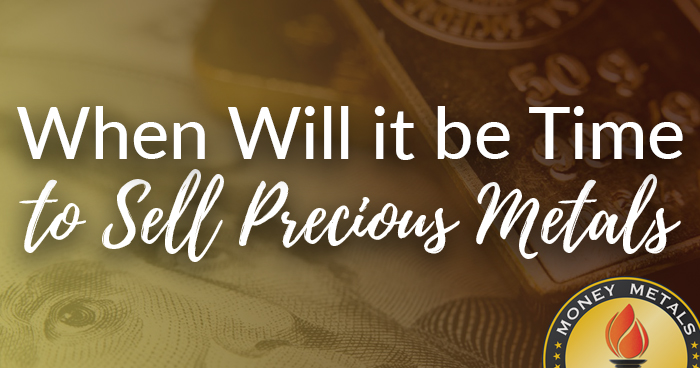 When Will It Be Time to Sell Precious Metals?