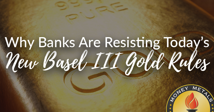Why Banks Are Resisting Today’s New Basel III Gold Rules