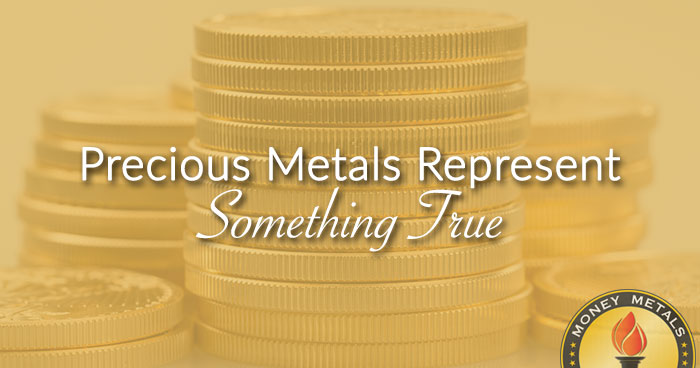 Precious Metals Represent Something True