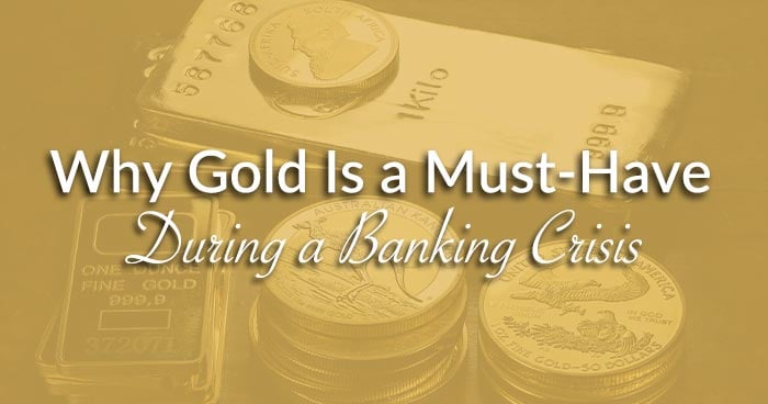 Why Gold Is a Must-Have During a Banking Crisis
