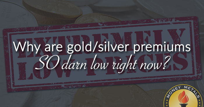 Why are gold/silver premiums SO darn low right now?