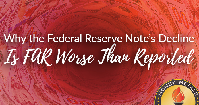 Why the Federal Reserve Note’s Decline Is FAR Worse Than Reported