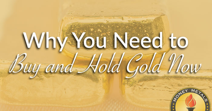 Why You Need to Buy and Hold Gold Now