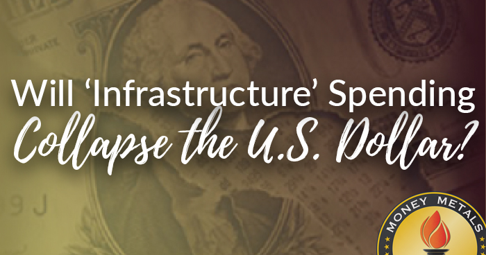 Will ‘Infrastructure’ Spending Collapse the U.S. Dollar?
