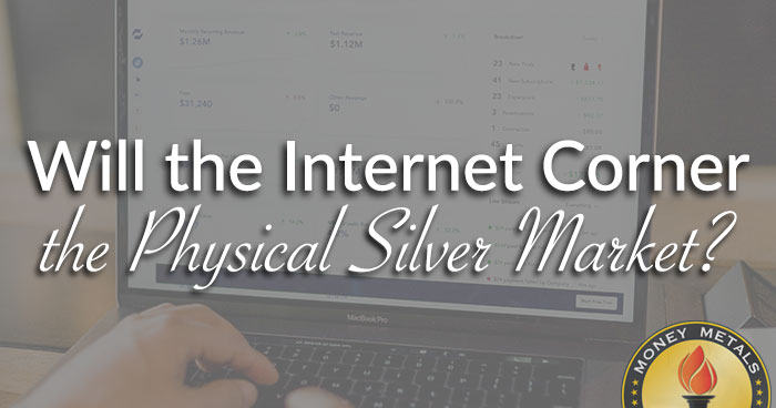 Will the Internet Corner the Physical Silver Market?