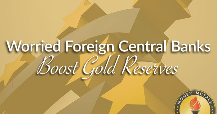 Worried Foreign Central Banks Boost Gold Reserves