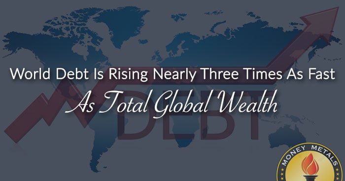 World Debt Is Rising Nearly Three Times As Fast As Total Global Wealth